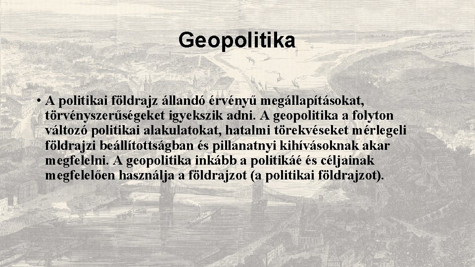 Geopolitika • A politikai földrajz állandó érvényű megállapításokat, törvényszerűségeket igyekszik adni. A geopolitika a