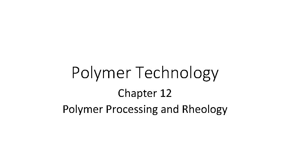 Polymer Technology Chapter 12 Polymer Processing and Rheology 