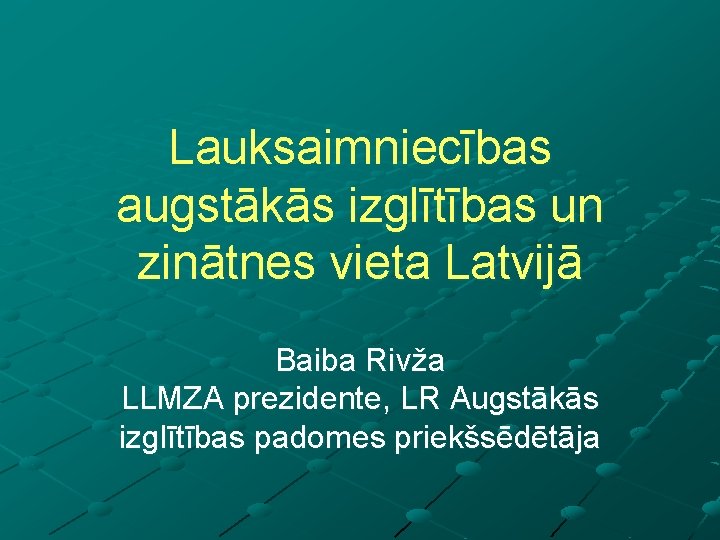Lauksaimniecības augstākās izglītības un zinātnes vieta Latvijā Baiba Rivža LLMZA prezidente, LR Augstākās izglītības