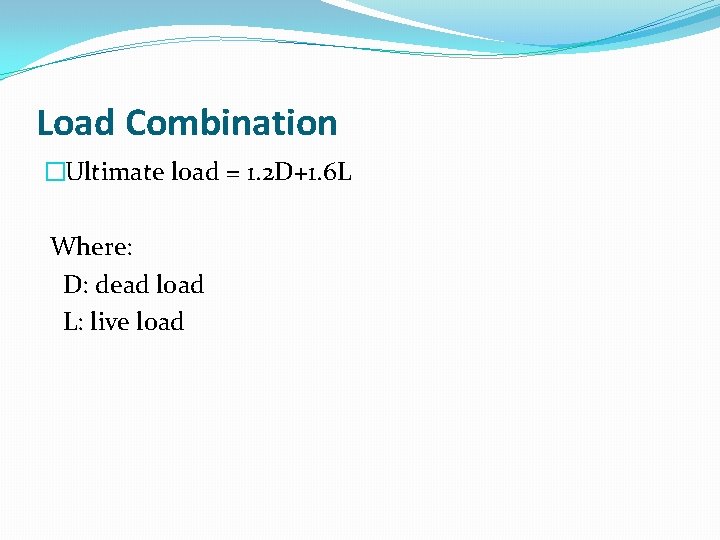 Load Combination �Ultimate load = 1. 2 D+1. 6 L Where: D: dead load