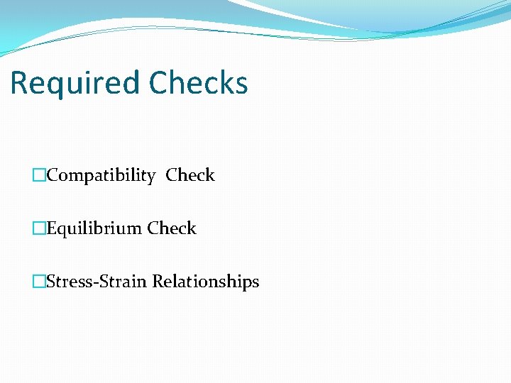 Required Checks �Compatibility Check �Equilibrium Check �Stress-Strain Relationships 