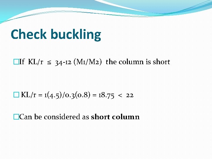 Check buckling �If KL/r ≤ 34 -12 (M 1/M 2) the column is short