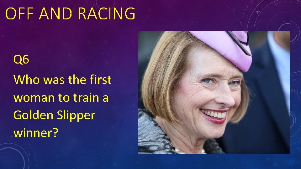 OFF AND RACING Q 6 Who was the first woman to train a Golden