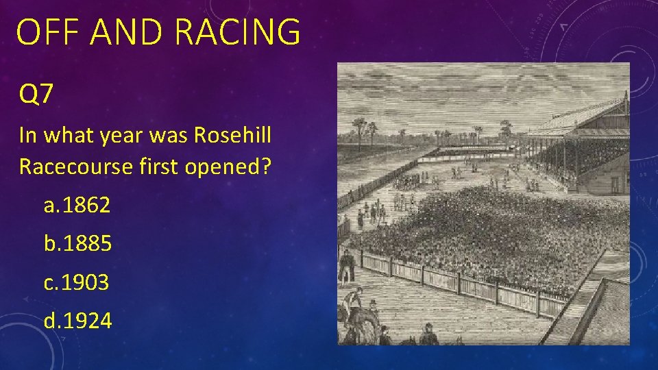 OFF AND RACING Q 7 In what year was Rosehill Racecourse first opened? a.