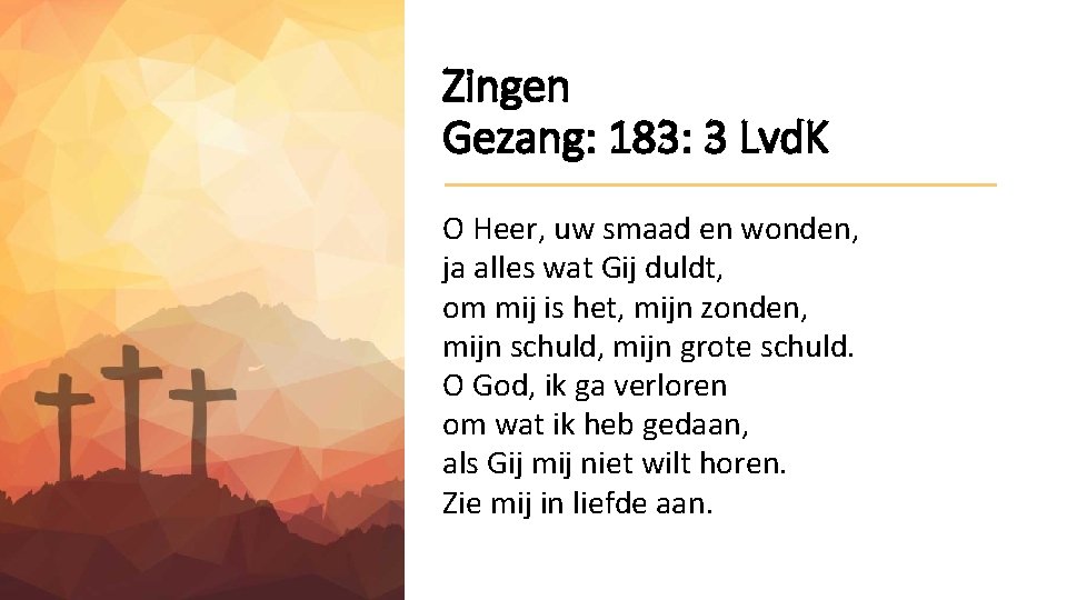 Zingen Gezang: 183: 3 Lvd. K O Heer, uw smaad en wonden, ja alles