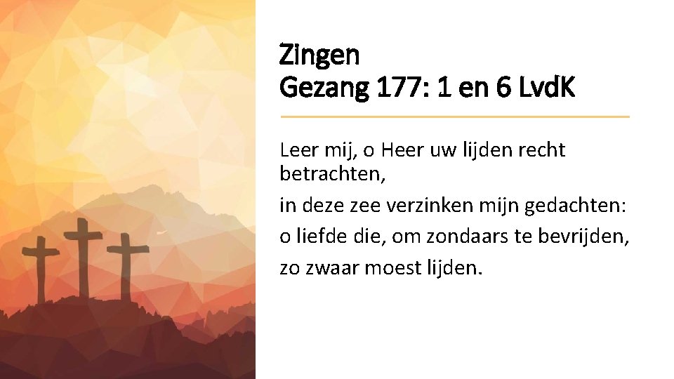 Zingen Gezang 177: 1 en 6 Lvd. K Leer mij, o Heer uw lijden