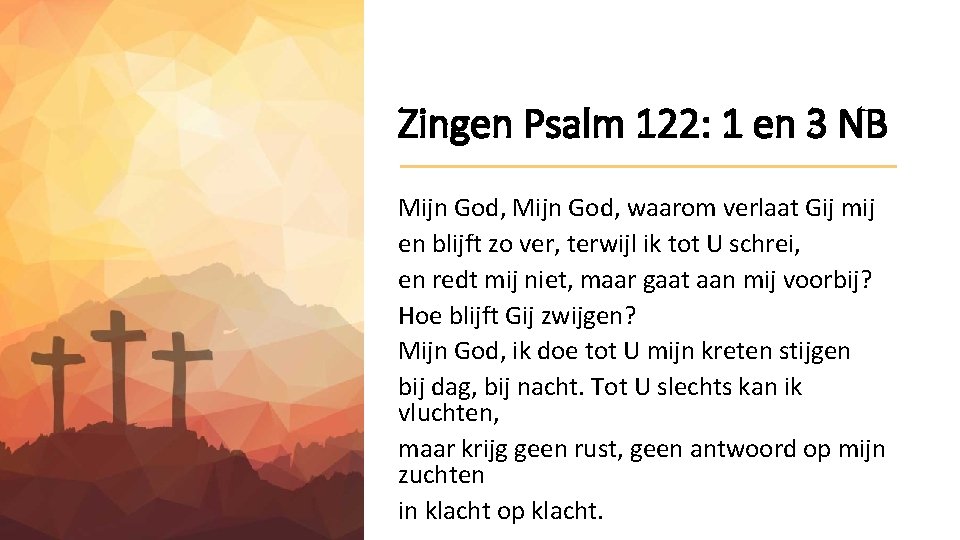 Zingen Psalm 122: 1 en 3 NB Mijn God, waarom verlaat Gij mij en