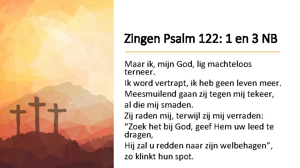 Zingen Psalm 122: 1 en 3 NB Maar ik, mijn God, lig machteloos terneer.