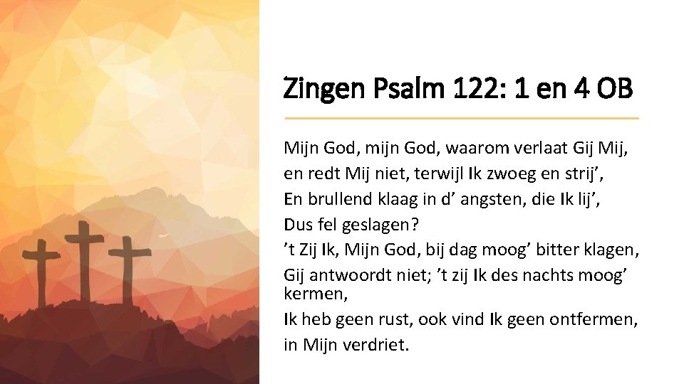 Zingen Psalm 122: 1 en 4 OB Mijn God, mijn God, waarom verlaat Gij