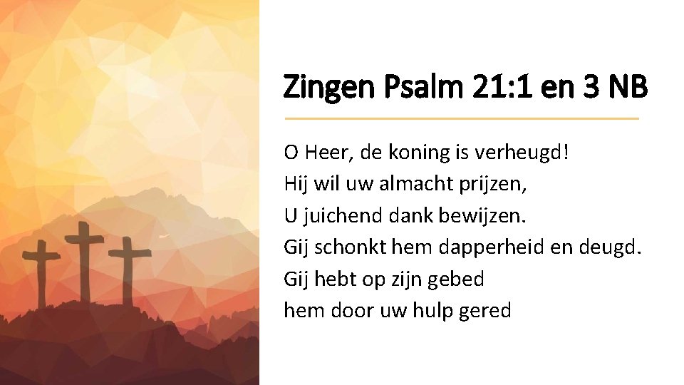 Zingen Psalm 21: 1 en 3 NB O Heer, de koning is verheugd! Hij