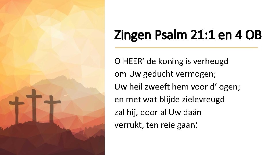 Zingen Psalm 21: 1 en 4 OB O HEER’ de koning is verheugd om