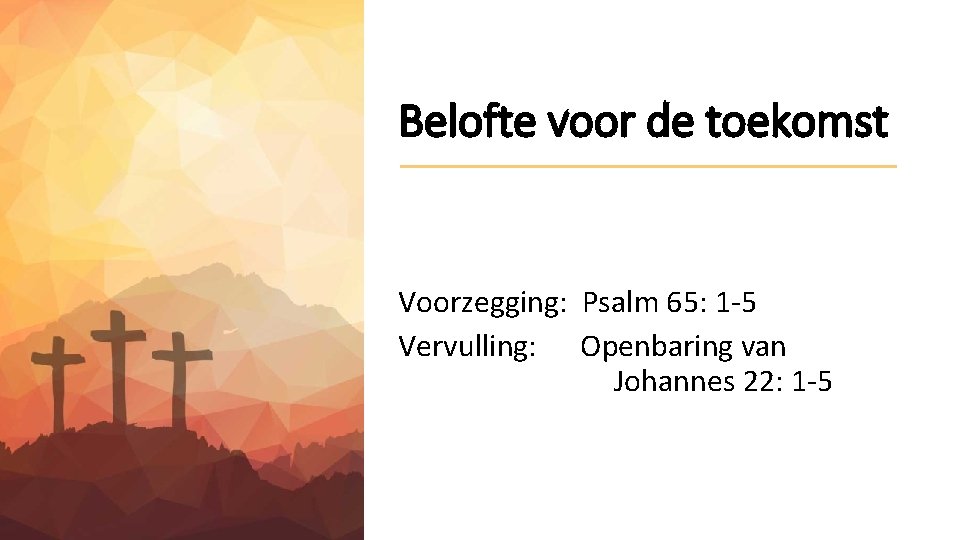 Belofte voor de toekomst Voorzegging: Psalm 65: 1 -5 Vervulling: Openbaring van Johannes 22: