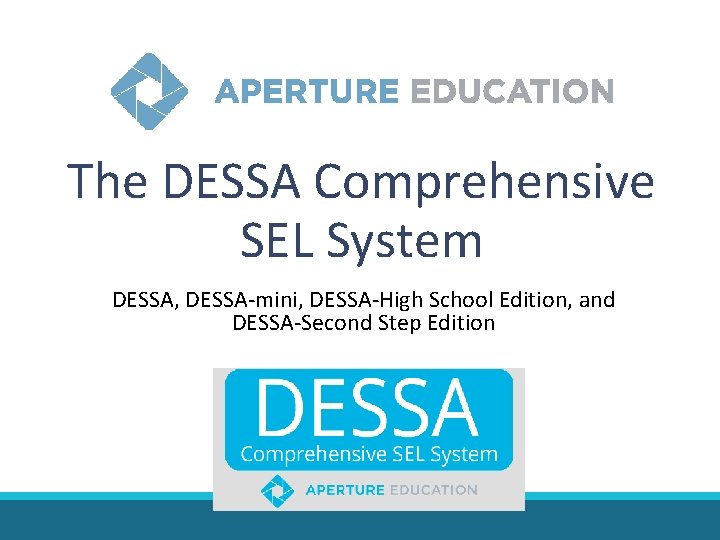 The DESSA Comprehensive SEL System DESSA, DESSA-mini, DESSA-High School Edition, and DESSA-Second Step Edition The DESSA Comprehensive SEL System DESSA, DESSA-mini, DESSA-High School Edition, and DESSA-Second Step Edition