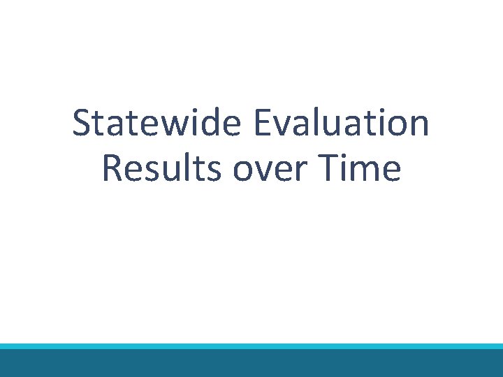 Statewide Evaluation Results over Time Statewide Evaluation Results over Time