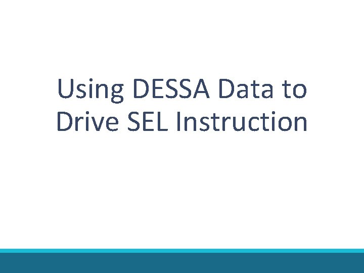 Using DESSA Data to Drive SEL Instruction Using DESSA Data to Drive SEL Instruction