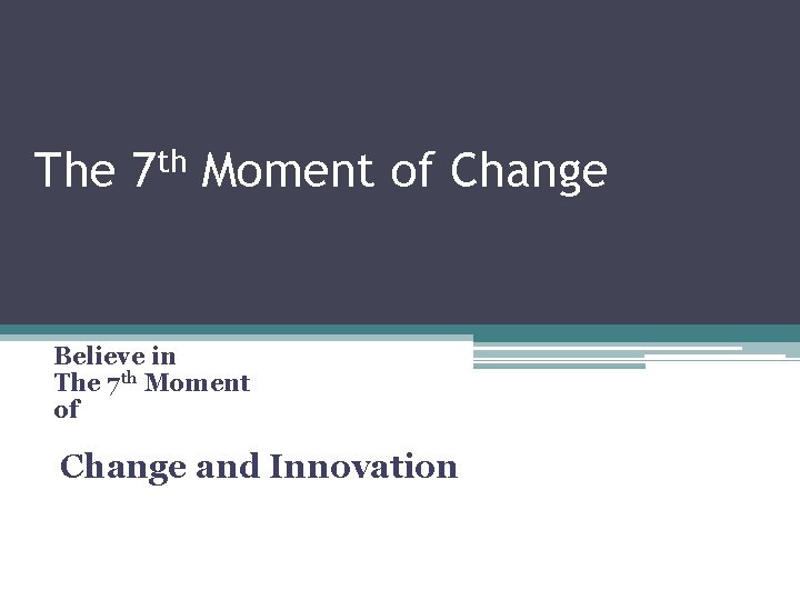 The th 7 Moment of Change Believe in The 7 th Moment of Change