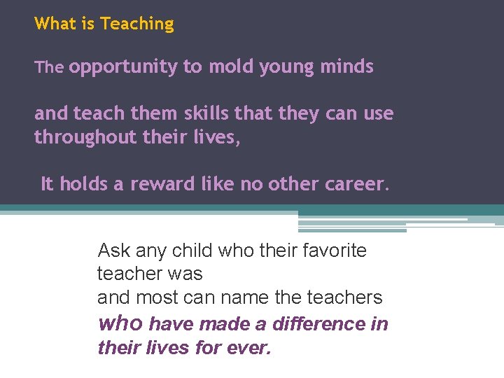 What is Teaching The opportunity to mold young minds and teach them skills that