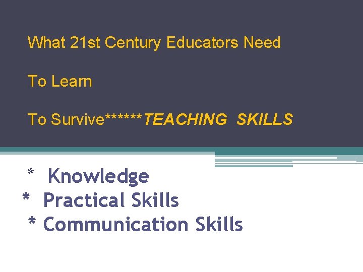 What 21 st Century Educators Need To Learn To Survive******TEACHING SKILLS * Knowledge *