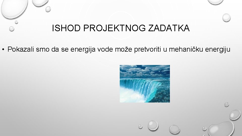 ISHOD PROJEKTNOG ZADATKA • Pokazali smo da se energija vode može pretvoriti u mehaničku