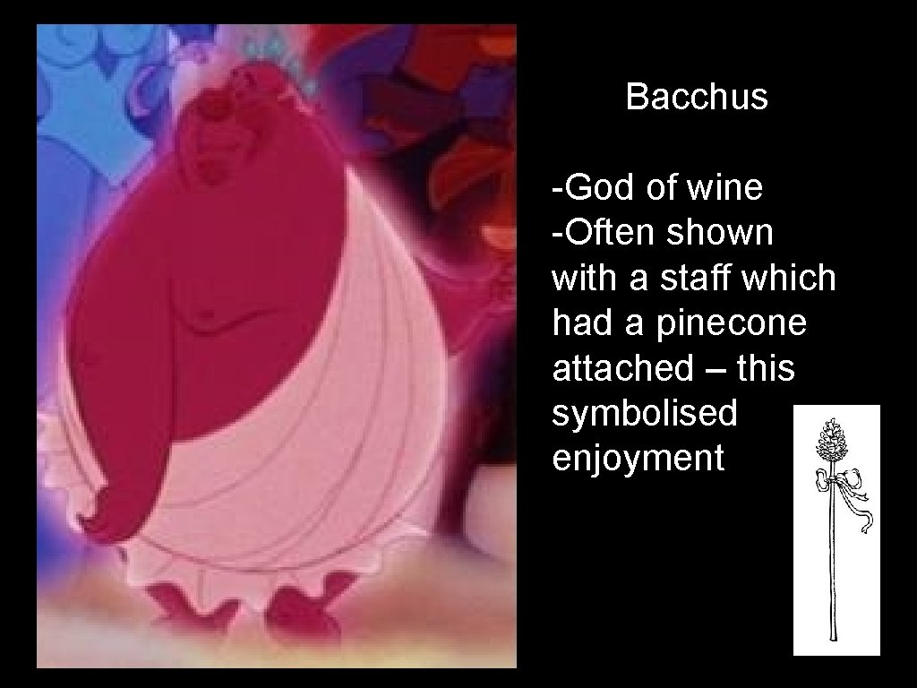 Bacchus -God of wine -Often shown with a staff which had a pinecone attached