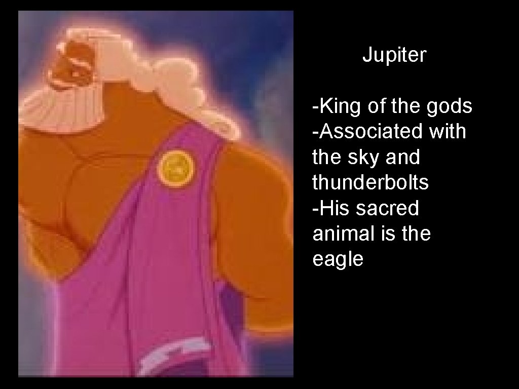 Jupiter -King of the gods -Associated with the sky and thunderbolts -His sacred animal