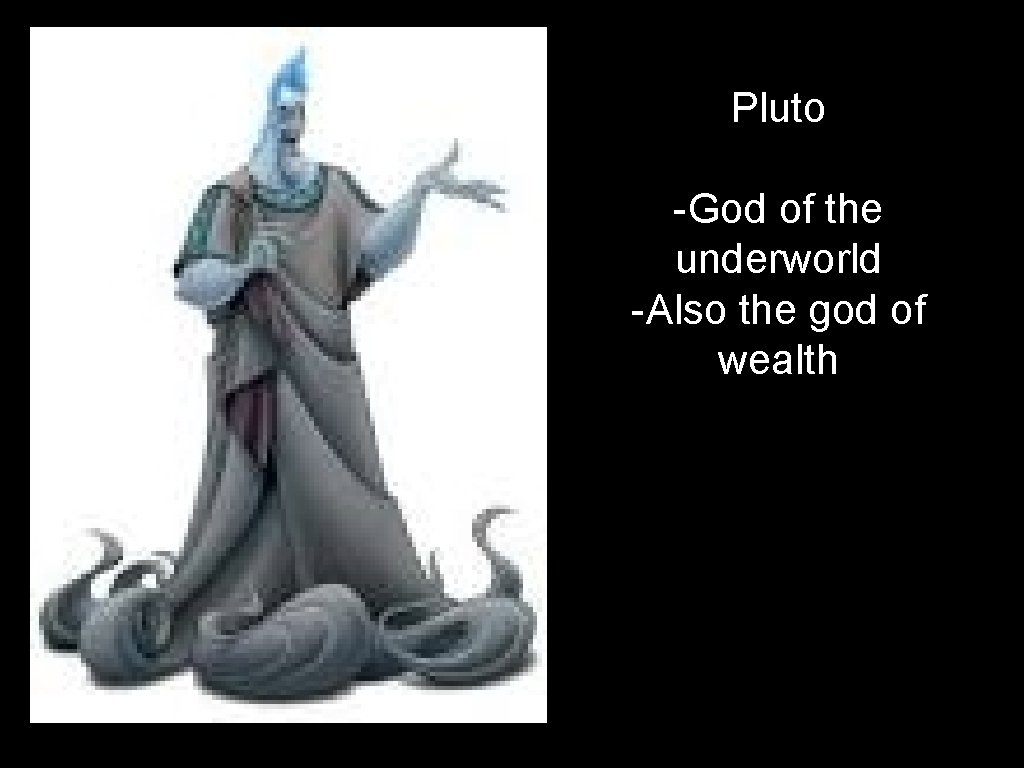 Pluto -God of the underworld -Also the god of wealth 