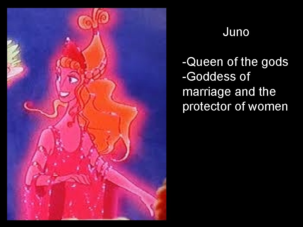 Juno -Queen of the gods -Goddess of marriage and the protector of women 