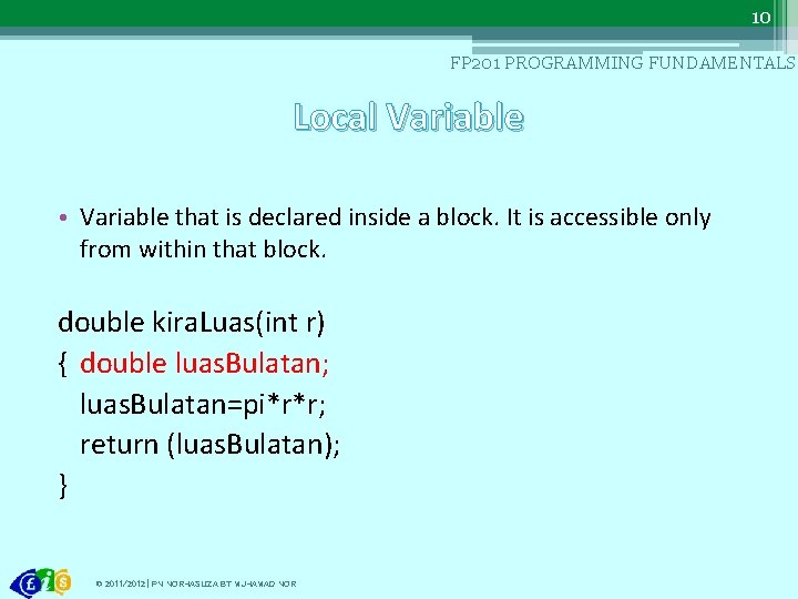 10 FP 201 PROGRAMMING FUNDAMENTALS Local Variable • Variable that is declared inside a