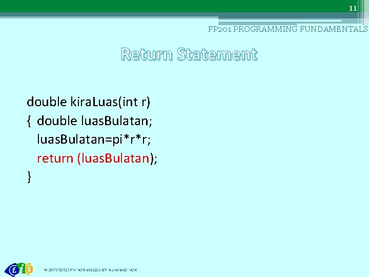 11 FP 201 PROGRAMMING FUNDAMENTALS Return Statement double kira. Luas(int r) { double luas.