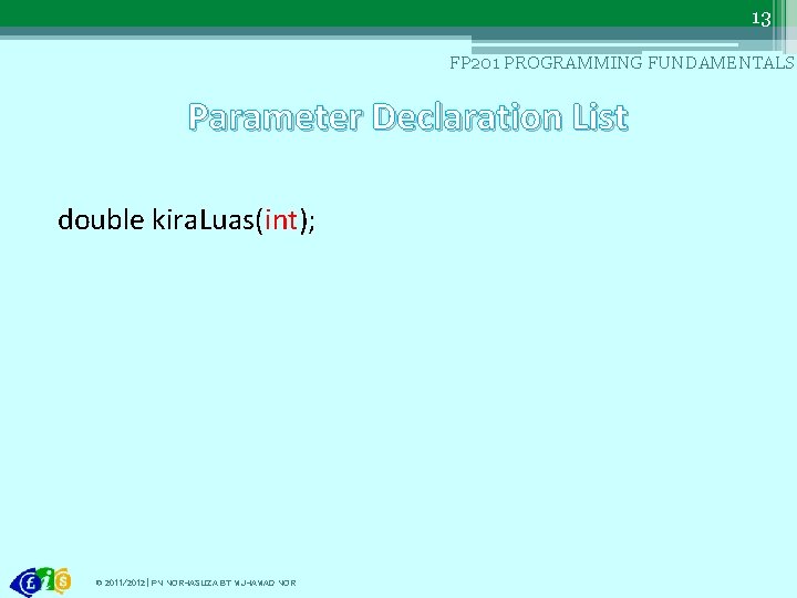 13 FP 201 PROGRAMMING FUNDAMENTALS Parameter Declaration List double kira. Luas(int); © 2011/2012 |