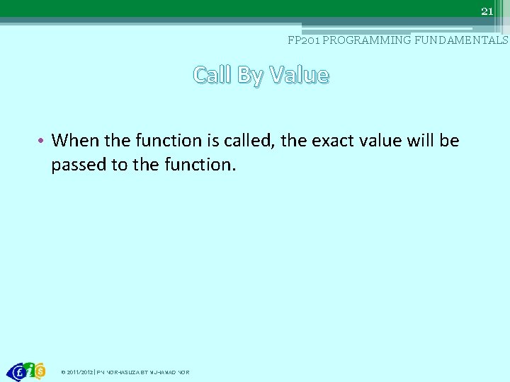 21 FP 201 PROGRAMMING FUNDAMENTALS Call By Value • When the function is called,