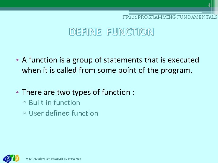 4 FP 201 PROGRAMMING FUNDAMENTALS DEFINE FUNCTION • A function is a group of