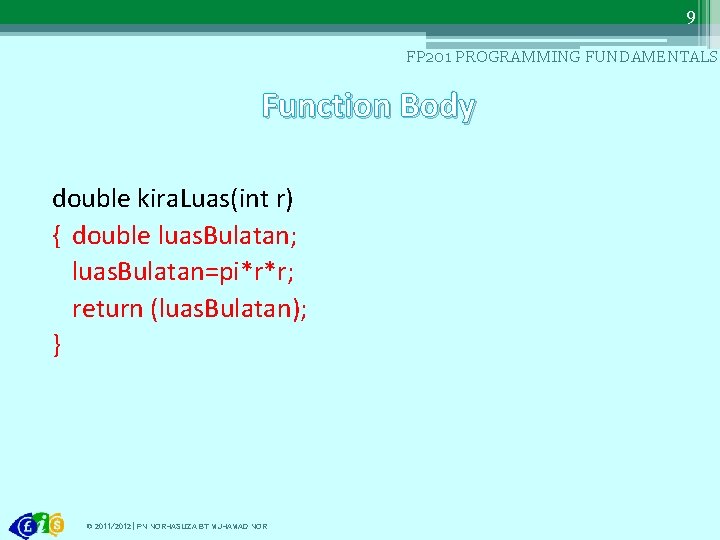 9 FP 201 PROGRAMMING FUNDAMENTALS Function Body double kira. Luas(int r) { double luas.