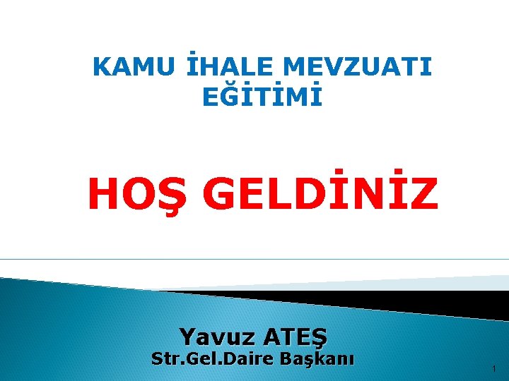 KAMU İHALE MEVZUATI EĞİTİMİ HOŞ GELDİNİZ Yavuz ATEŞ Str. Gel. Daire Başkanı 1 