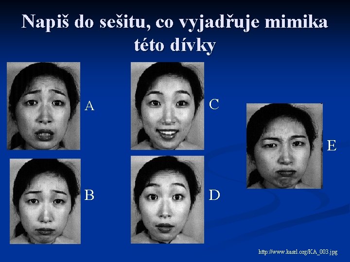 Napiš do sešitu, co vyjadřuje mimika této dívky A C E B D http: Napiš do sešitu, co vyjadřuje mimika této dívky A C E B D http: