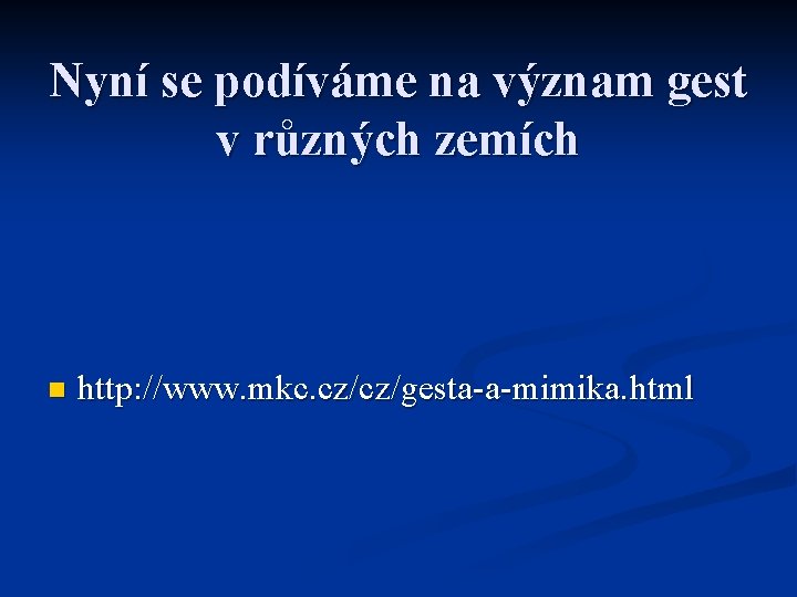 Nyní se podíváme na význam gest v různých zemích n http: //www. mkc. cz/cz/gesta-a-mimika.