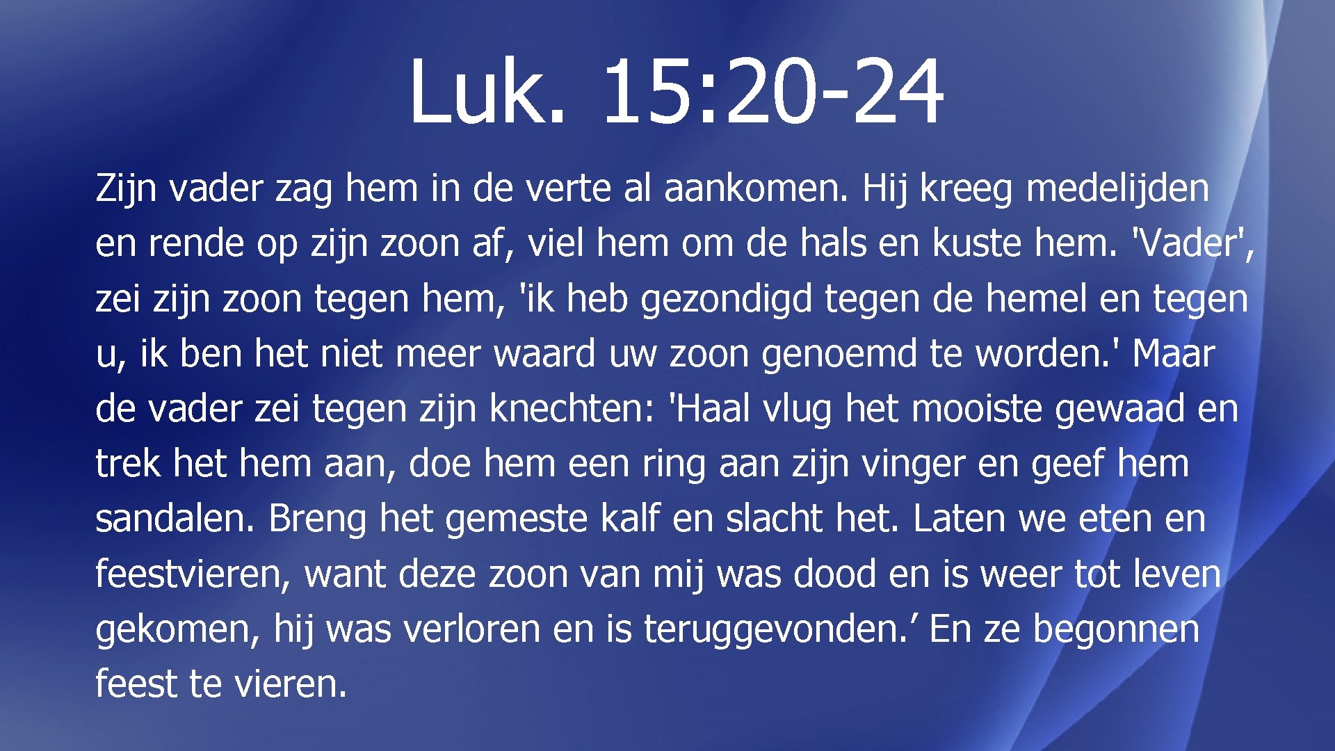 Luk. 15: 20 -24 Zijn vader zag hem in de verte al aankomen. Hij