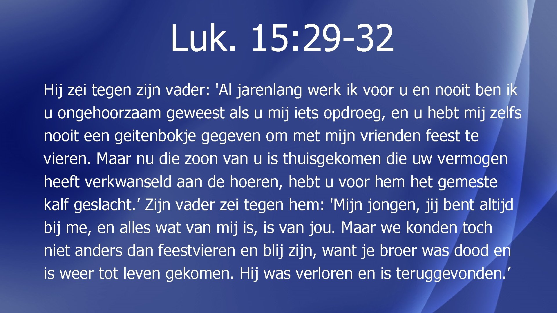 Luk. 15: 29 -32 Hij zei tegen zijn vader: 'Al jarenlang werk ik voor