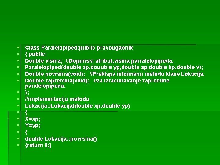 § § § § Class Paralelopiped: public pravougaonik { public: Double visina; //Dopunski atribut,