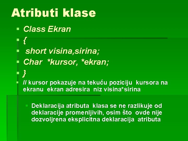 Atributi klase § § § Class Ekran { short visina, sirina; Char *kursor, *ekran;
