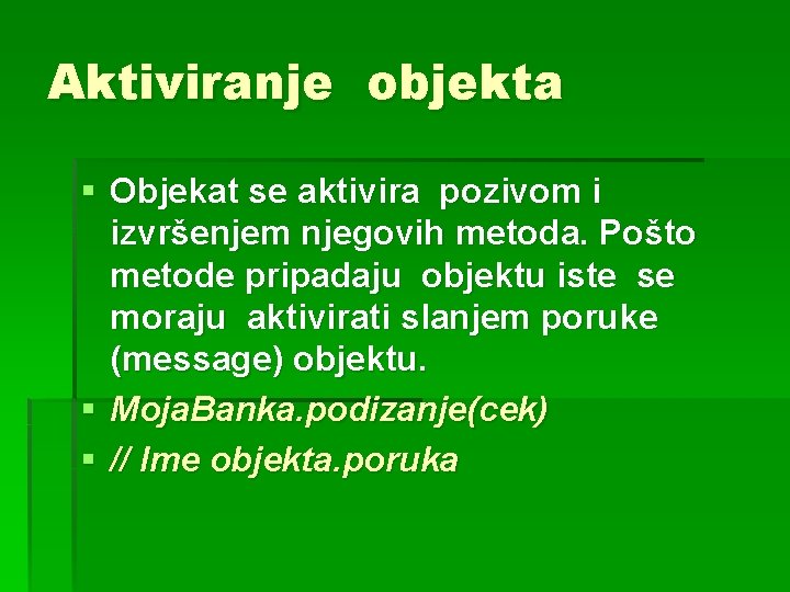 Aktiviranje objekta § Objekat se aktivira pozivom i izvršenjem njegovih metoda. Pošto metode pripadaju