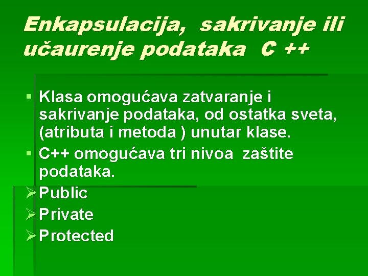 Enkapsulacija, sakrivanje ili učaurenje podataka C ++ § Klasa omogućava zatvaranje i sakrivanje podataka,