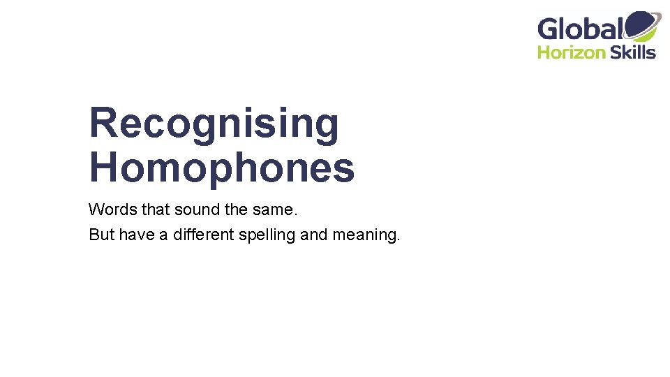 Recognising Homophones Words that sound the same. But have a different spelling and meaning.