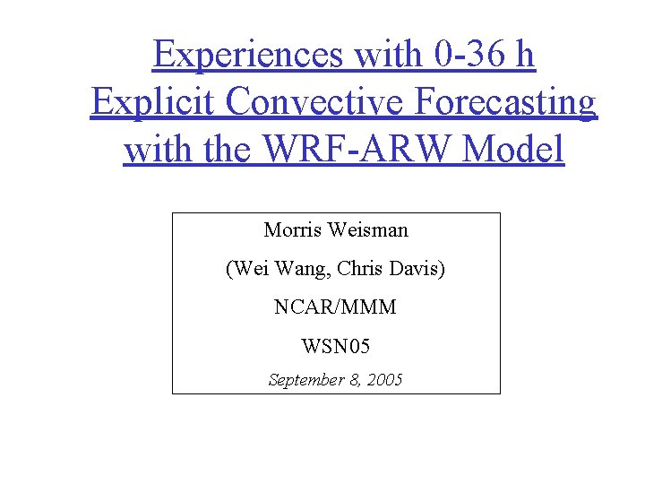 Experiences with 0 -36 h Explicit Convective Forecasting with the WRF-ARW Model Morris Weisman