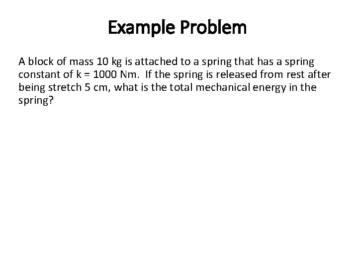 Example Problem A block of mass 10 kg is attached to a spring that