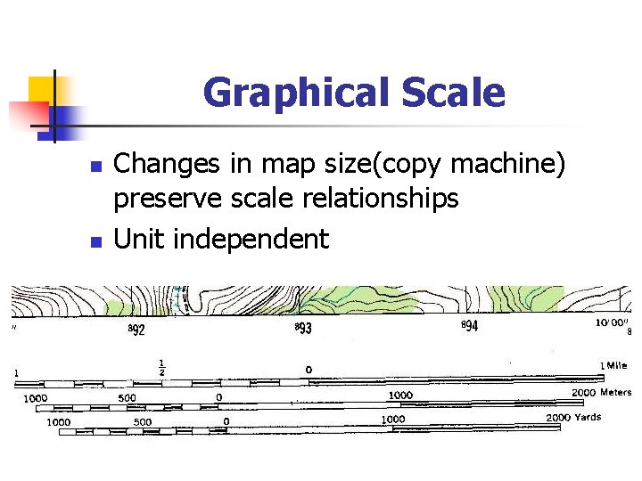 Graphical Scale n n Changes in map size(copy machine) preserve scale relationships Unit independent