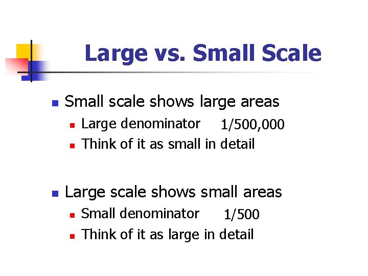 Large vs. Small Scale n Small scale shows large areas n n n Large