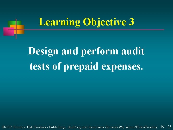 Learning Objective 3 Design and perform audit tests of prepaid expenses. © 2003 Prentice