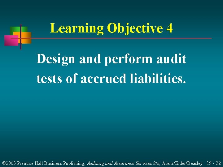 Learning Objective 4 Design and perform audit tests of accrued liabilities. © 2003 Prentice
