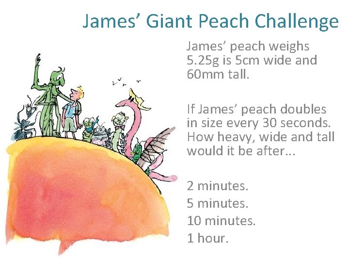 James’ Giant Peach Challenge James’ peach weighs 5. 25 g is 5 cm wide